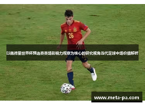 以佩德里世界杯预选赛赛场影响力观察为核心的研究视角当代足球中场价值解析