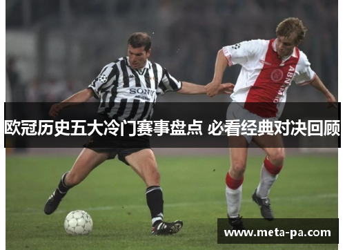 欧冠历史五大冷门赛事盘点 必看经典对决回顾 欧冠历史五大冷门赛事盘点 必看经典对决回顾