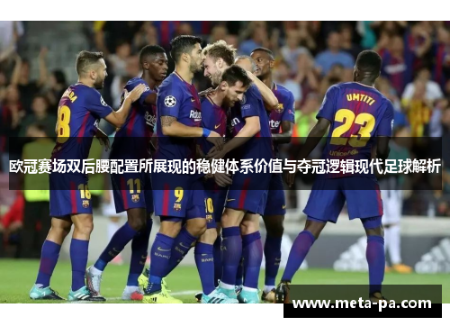 欧冠赛场双后腰配置所展现的稳健体系价值与夺冠逻辑现代足球解析