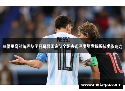 莫德里奇对阵巴黎圣日耳曼国家队全场表现深度复盘解析技术影响力 莫德里奇对阵巴黎圣日耳曼国家队全场表现深度复盘解析技术影响力