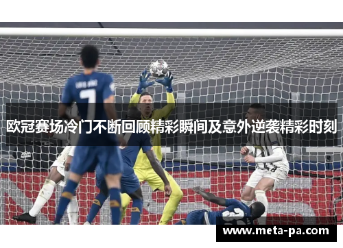 欧冠赛场冷门不断回顾精彩瞬间及意外逆袭精彩时刻