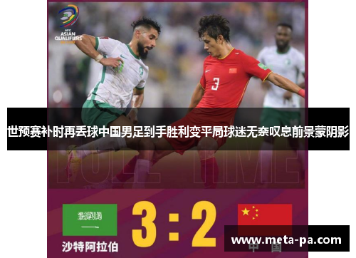 世预赛补时再丢球中国男足到手胜利变平局球迷无奈叹息前景蒙阴影 世预赛补时再丢球中国男足到手胜利变平局球迷无奈叹息前景蒙阴影