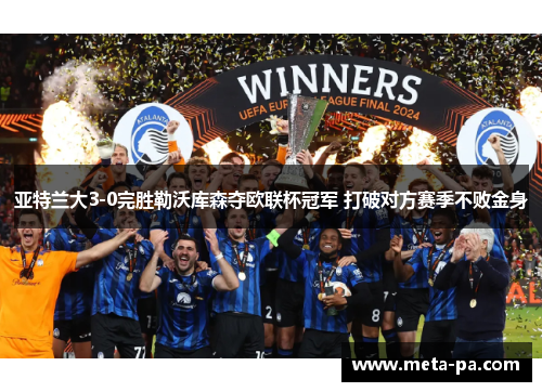 亚特兰大3-0完胜勒沃库森夺欧联杯冠军 打破对方赛季不败金身