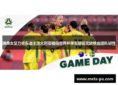 瑞典女足力克东道主澳大利亚摘得世界杯季军展现北欧铁血团队韧性 瑞典女足力克东道主澳大利亚摘得世界杯季军展现北欧铁血团队韧性