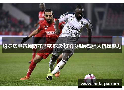 约罗法甲客场防守严密多次化解危机展现强大抗压能力 约罗法甲客场防守严密多次化解危机展现强大抗压能力