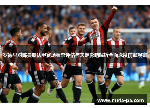 罗德里对阵曼联法甲赛场状态评估与关键影响解析全面深度前瞻观察 罗德里对阵曼联法甲赛场状态评估与关键影响解析全面深度前瞻观察