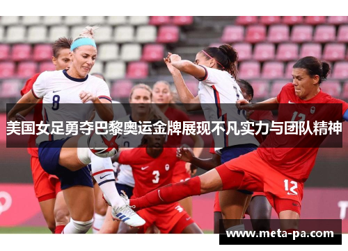 美国女足勇夺巴黎奥运金牌展现不凡实力与团队精神 美国女足勇夺巴黎奥运金牌展现不凡实力与团队精神