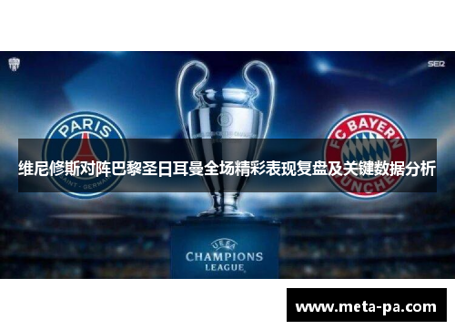 维尼修斯对阵巴黎圣日耳曼全场精彩表现复盘及关键数据分析 维尼修斯对阵巴黎圣日耳曼全场精彩表现复盘及关键数据分析