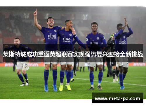 莱斯特城成功重返英超联赛实现强势复兴迎接全新挑战