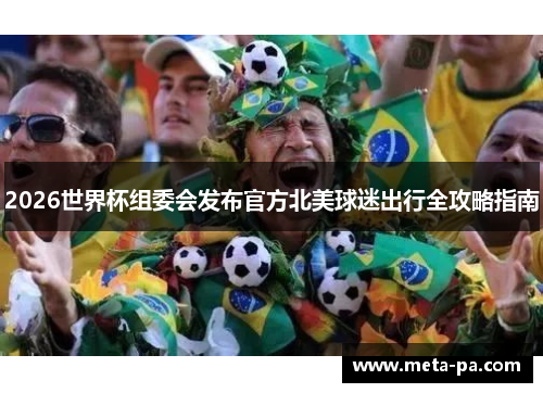 2026世界杯组委会发布官方北美球迷出行全攻略指南