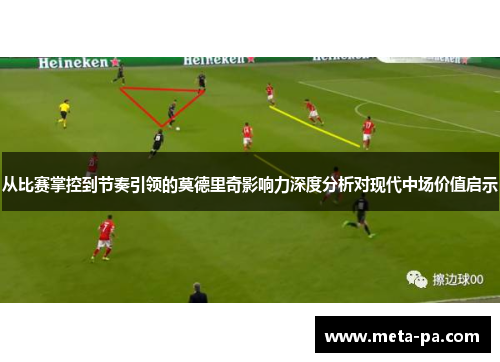 从比赛掌控到节奏引领的莫德里奇影响力深度分析对现代中场价值启示 从比赛掌控到节奏引领的莫德里奇影响力深度分析对现代中场价值启示