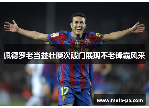 佩德罗老当益壮屡次破门展现不老锋霸风采