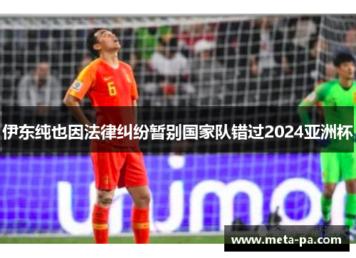 伊东纯也因法律纠纷暂别国家队错过2024亚洲杯