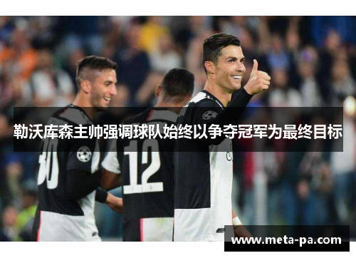 勒沃库森主帅强调球队始终以争夺冠军为最终目标 勒沃库森主帅强调球队始终以争夺冠军为最终目标