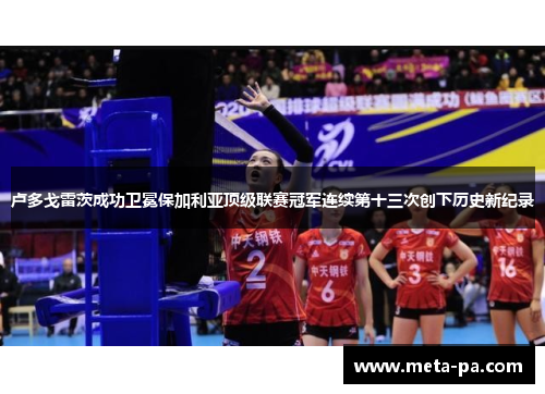 卢多戈雷茨成功卫冕保加利亚顶级联赛冠军连续第十三次创下历史新纪录