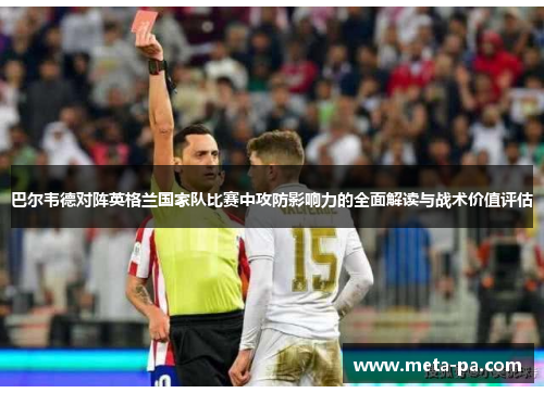 巴尔韦德对阵英格兰国家队比赛中攻防影响力的全面解读与战术价值评估