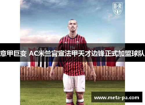 意甲巨变 AC米兰官宣法甲天才边锋正式加盟球队 意甲巨变 AC米兰官宣法甲天才边锋正式加盟球队