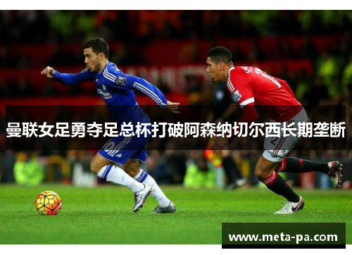 曼联女足勇夺足总杯打破阿森纳切尔西长期垄断