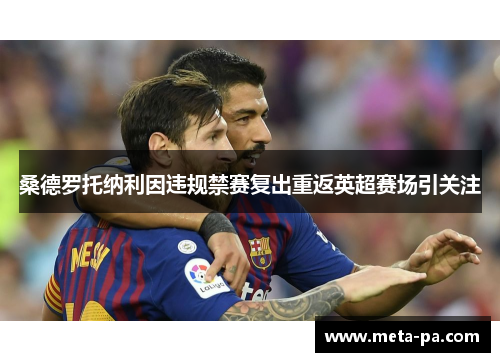 桑德罗托纳利因违规禁赛复出重返英超赛场引关注