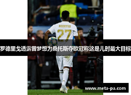 罗德里戈透露曾梦想为桑托斯夺欧冠称这是儿时最大目标