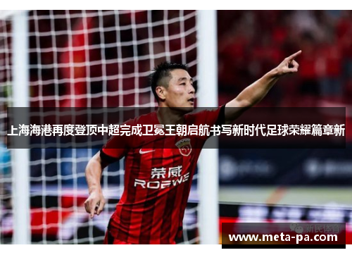 上海海港再度登顶中超完成卫冕王朝启航书写新时代足球荣耀篇章新