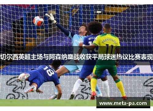 切尔西英超主场与阿森纳鏖战收获平局球迷热议比赛表现