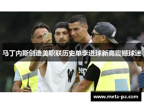 马丁内斯创造美职联历史单季进球新高震撼球迷