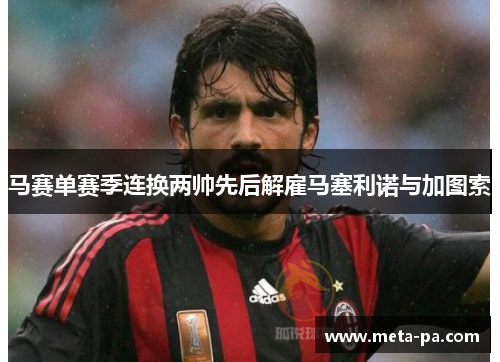 马赛单赛季连换两帅先后解雇马塞利诺与加图索