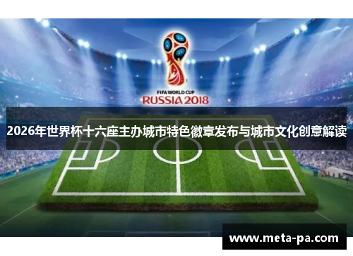 2026年世界杯十六座主办城市特色徽章发布与城市文化创意解读