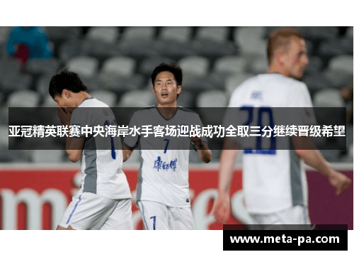 亚冠精英联赛中央海岸水手客场迎战成功全取三分继续晋级希望 亚冠精英联赛中央海岸水手客场迎战成功全取三分继续晋级希望