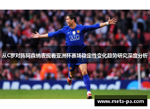 从C罗对阵阿森纳表现看亚洲杯赛场稳定性变化趋势研究深度分析
