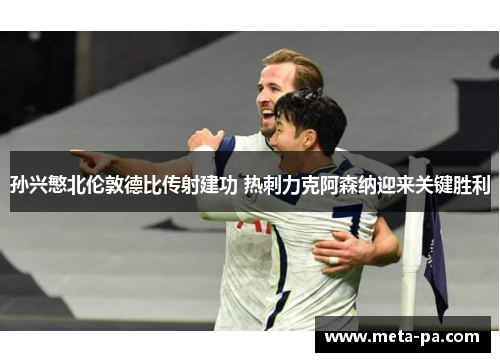 孙兴慜北伦敦德比传射建功 热刺力克阿森纳迎来关键胜利