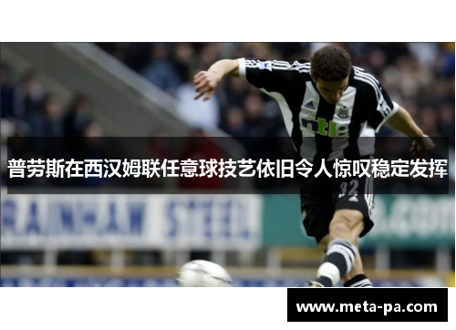 普劳斯在西汉姆联任意球技艺依旧令人惊叹稳定发挥 普劳斯在西汉姆联任意球技艺依旧令人惊叹稳定发挥
