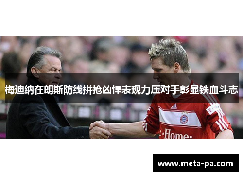 梅迪纳在朗斯防线拼抢凶悍表现力压对手彰显铁血斗志 梅迪纳在朗斯防线拼抢凶悍表现力压对手彰显铁血斗志