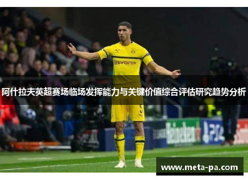 阿什拉夫英超赛场临场发挥能力与关键价值综合评估研究趋势分析 阿什拉夫英超赛场临场发挥能力与关键价值综合评估研究趋势分析
